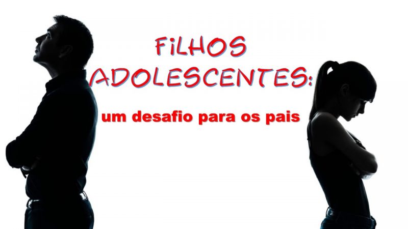 Filhos adolescentes: um desafio para os pais